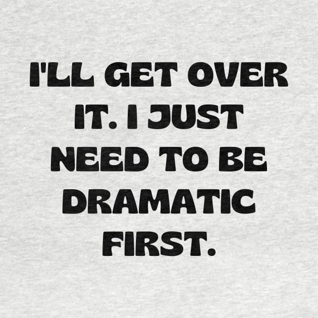I'll get over it. I just need to be dramatic first by Word and Saying